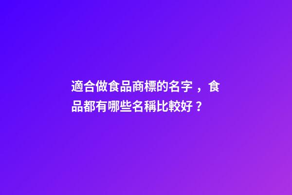 適合做食品商標的名字，食品都有哪些名稱比較好？